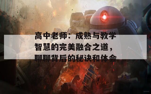 高中老师：成熟与教学智慧的完美融合之道，聊聊背后的秘诀和体会
