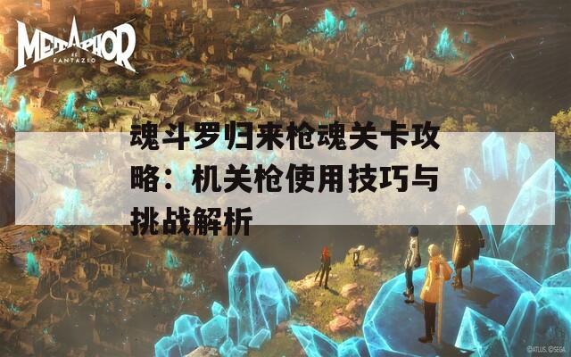 魂斗罗归来枪魂关卡攻略：机关枪使用技巧与挑战解析