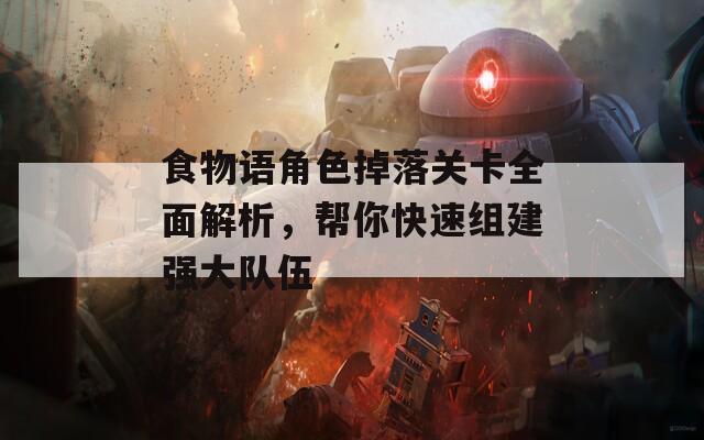 食物语角色掉落关卡全面解析，帮你快速组建强大队伍