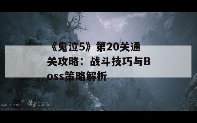 《鬼泣5》第20关通关攻略：战斗技巧与Boss策略解析