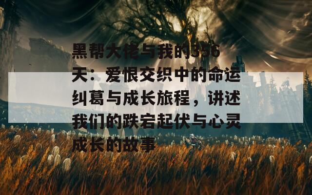 黑帮大佬与我的356天：爱恨交织中的命运纠葛与成长旅程，讲述我们的跌宕起伏与心灵成长的故事