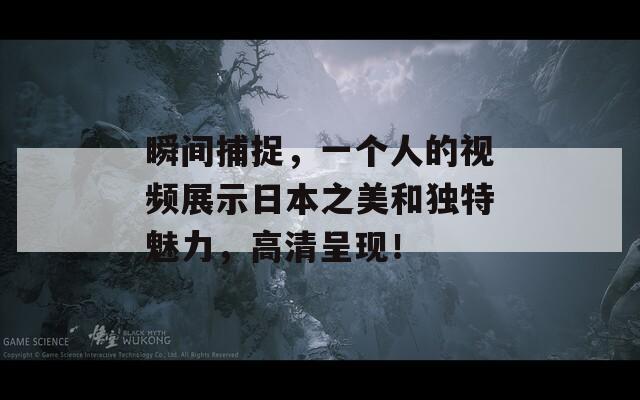 瞬间捕捉，一个人的视频展示日本之美和独特魅力，高清呈现！