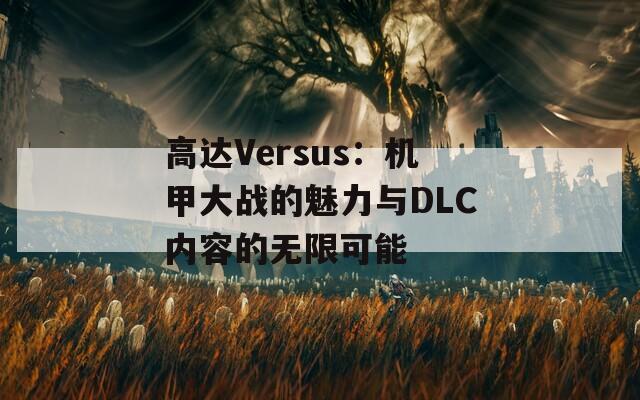 高达Versus：机甲大战的魅力与DLC内容的无限可能