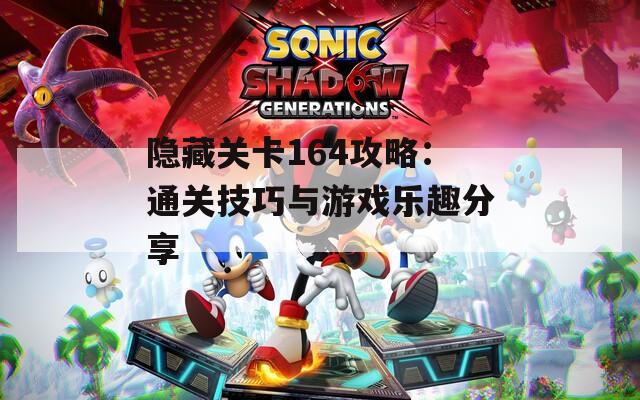 隐藏关卡164攻略：通关技巧与游戏乐趣分享