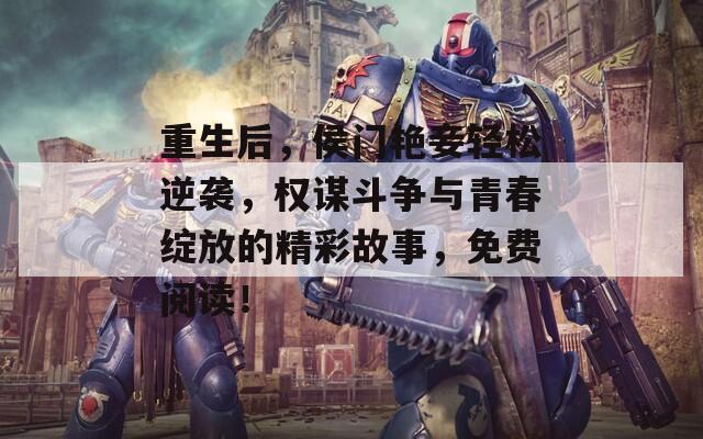 重生后，侯门艳妾轻松逆袭，权谋斗争与青春绽放的精彩故事，免费阅读！