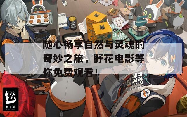 随心畅享自然与灵魂的奇妙之旅，野花电影等你免费观看！
