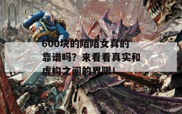 600块的陌陌女真的靠谱吗？来看看真实和虚构之间的界限！