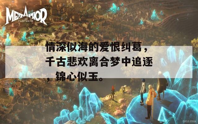 情深似海的爱恨纠葛，千古悲欢离合梦中追逐，锦心似玉。