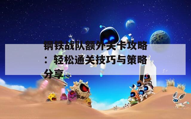 钢铁战队额外关卡攻略：轻松通关技巧与策略分享