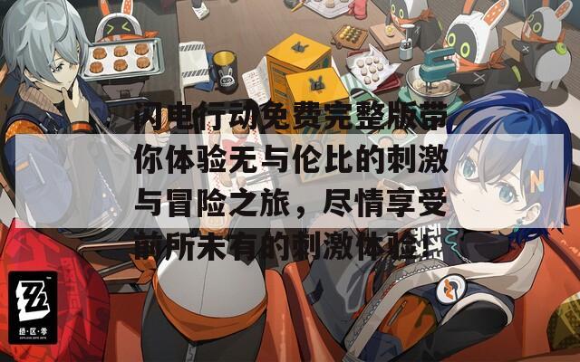 闪电行动免费完整版带你体验无与伦比的刺激与冒险之旅，尽情享受前所未有的刺激体验！