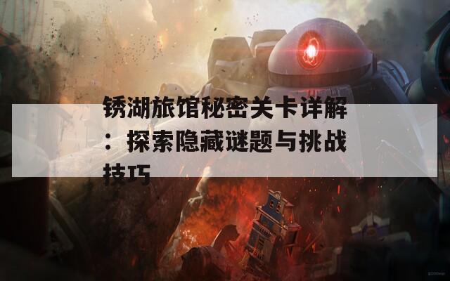 锈湖旅馆秘密关卡详解：探索隐藏谜题与挑战技巧