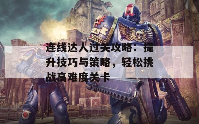 连线达人过关攻略：提升技巧与策略，轻松挑战高难度关卡