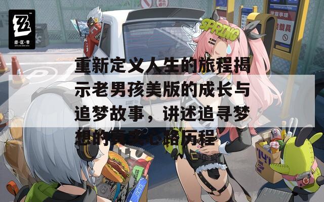 重新定义人生的旅程揭示老男孩美版的成长与追梦故事，讲述追寻梦想的真实心路历程