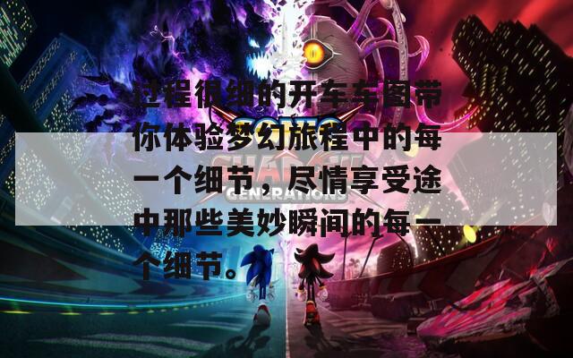 过程很细的开车车图带你体验梦幻旅程中的每一个细节，尽情享受途中那些美妙瞬间的每一个细节。