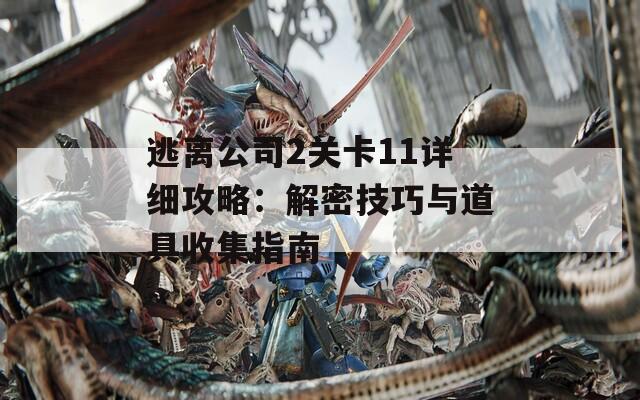 逃离公司2关卡11详细攻略：解密技巧与道具收集指南
