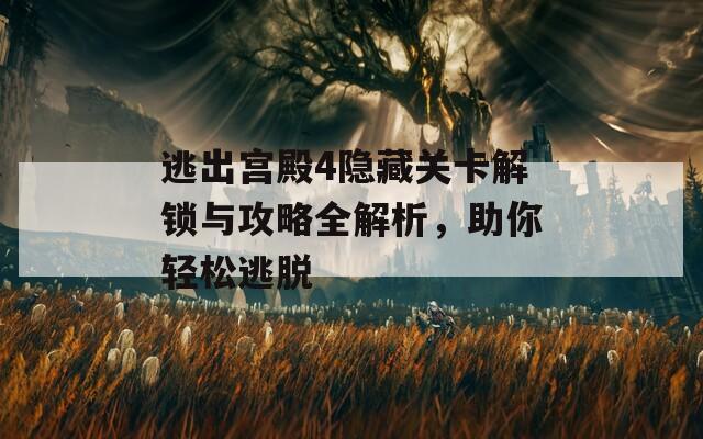 逃出宫殿4隐藏关卡解锁与攻略全解析，助你轻松逃脱