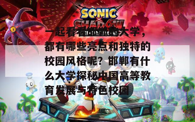 一起看看邯郸的大学，都有哪些亮点和独特的校园风格呢？邯郸有什么大学探秘中国高等教育发展与特色校园