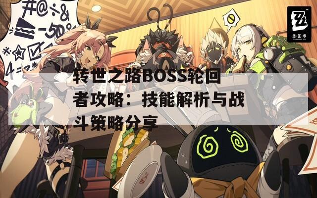 转世之路BOSS轮回者攻略：技能解析与战斗策略分享