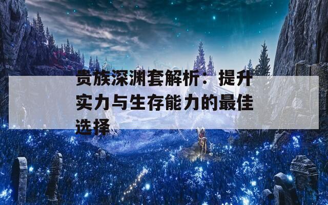 贵族深渊套解析：提升实力与生存能力的最佳选择