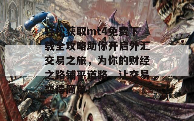 轻松获取mt4免费下载全攻略助你开启外汇交易之旅，为你的财经之路铺平道路，让交易变得简单！