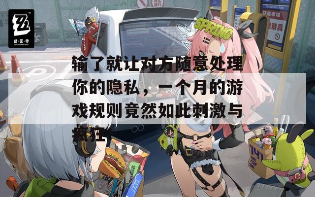 输了就让对方随意处理你的隐私，一个月的游戏规则竟然如此刺激与疯狂！