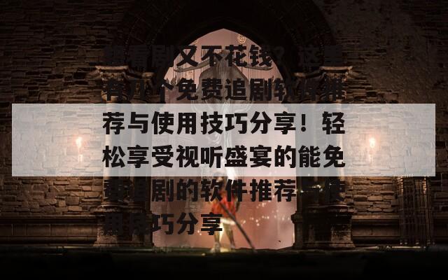 想看剧又不花钱？这里有几个免费追剧软件推荐与使用技巧分享！轻松享受视听盛宴的能免费追剧的软件推荐与使用技巧分享