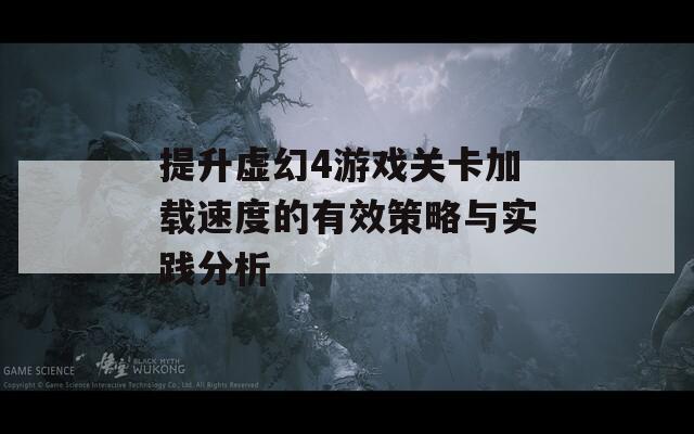 提升虚幻4游戏关卡加载速度的有效策略与实践分析