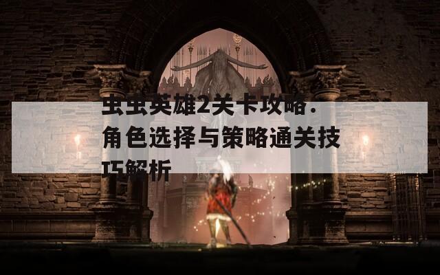 虫虫英雄2关卡攻略：角色选择与策略通关技巧解析