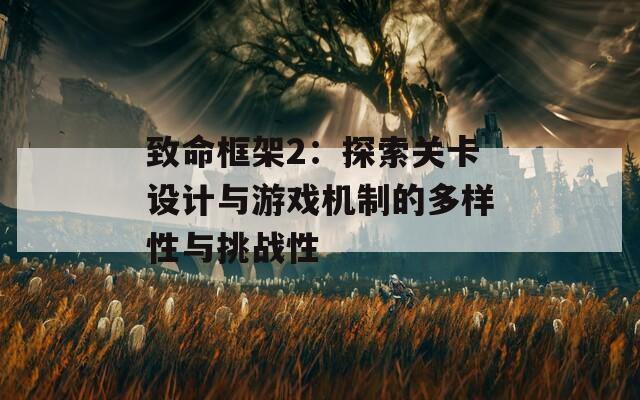 致命框架2：探索关卡设计与游戏机制的多样性与挑战性
