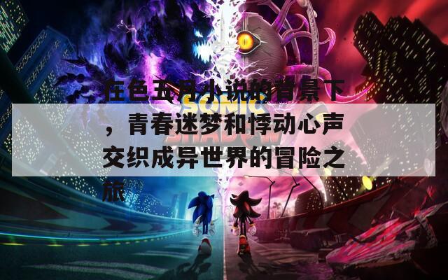 在色五月小说的背景下，青春迷梦和悸动心声交织成异世界的冒险之旅