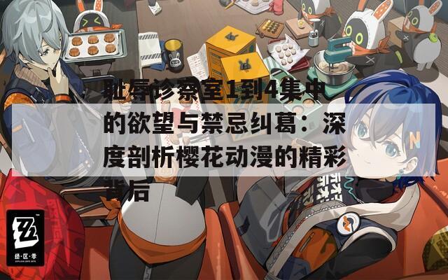 耻辱诊察室1到4集中的欲望与禁忌纠葛：深度剖析樱花动漫的精彩背后