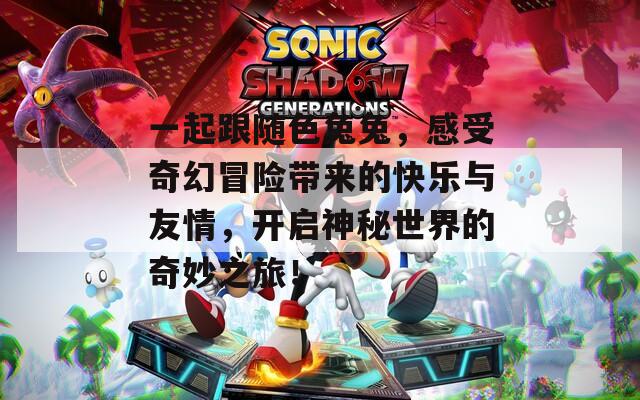 一起跟随色兔兔，感受奇幻冒险带来的快乐与友情，开启神秘世界的奇妙之旅！