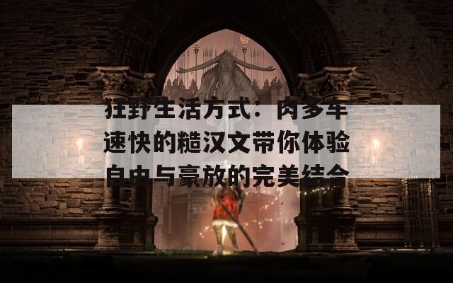狂野生活方式：肉多车速快的糙汉文带你体验自由与豪放的完美结合