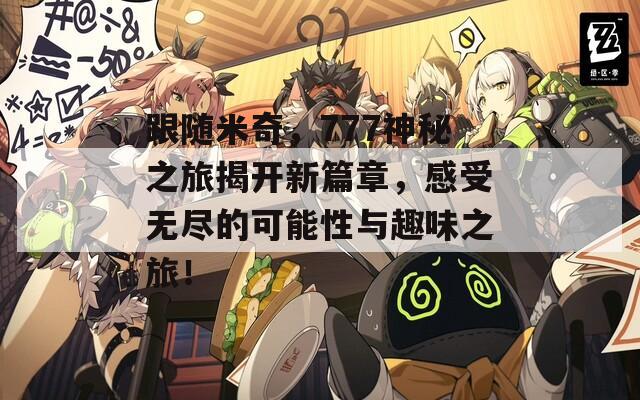 跟随米奇，777神秘之旅揭开新篇章，感受无尽的可能性与趣味之旅！