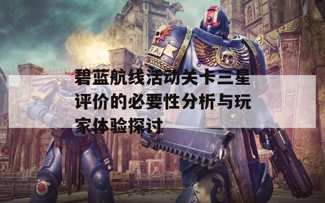 碧蓝航线活动关卡三星评价的必要性分析与玩家体验探讨