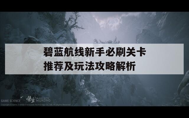 碧蓝航线新手必刷关卡推荐及玩法攻略解析