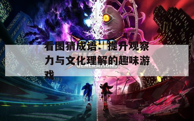 看图猜成语：提升观察力与文化理解的趣味游戏