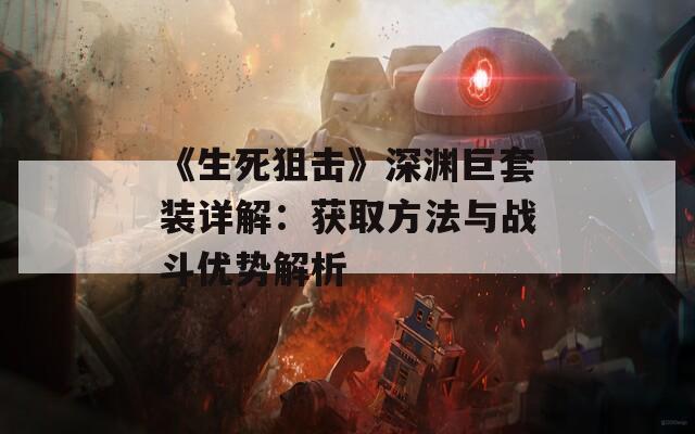 《生死狙击》深渊巨套装详解：获取方法与战斗优势解析