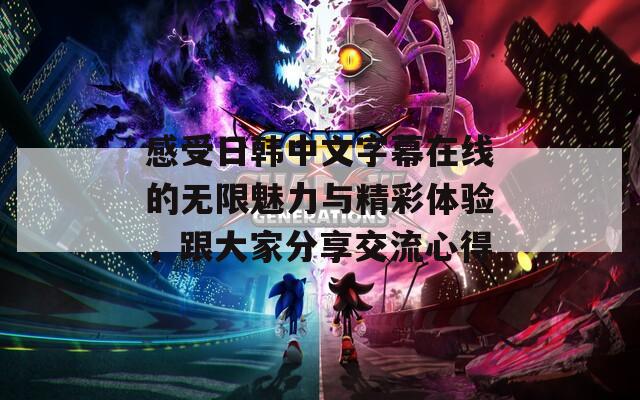 感受日韩中文字幕在线的无限魅力与精彩体验，跟大家分享交流心得