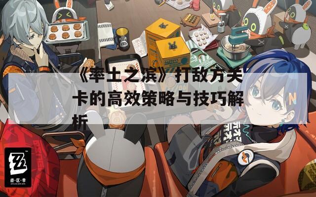《率土之滨》打敌方关卡的高效策略与技巧解析