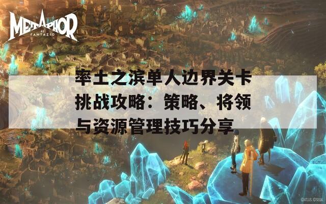 率土之滨单人边界关卡挑战攻略：策略、将领与资源管理技巧分享