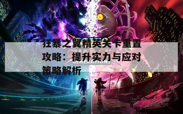 狂暴之翼精英关卡重置攻略：提升实力与应对策略解析