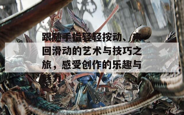 跟随手指轻轻按动、来回滑动的艺术与技巧之旅，感受创作的乐趣与魅力
