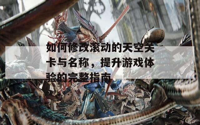 如何修改滚动的天空关卡与名称，提升游戏体验的完整指南
