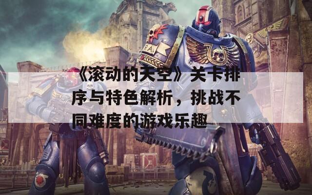 《滚动的天空》关卡排序与特色解析，挑战不同难度的游戏乐趣