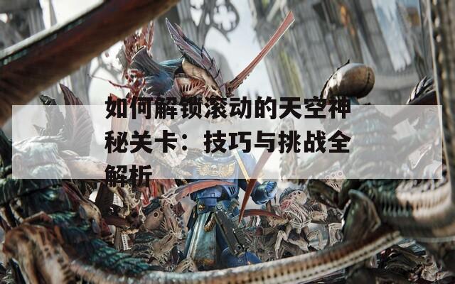 如何解锁滚动的天空神秘关卡：技巧与挑战全解析