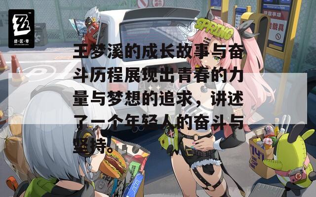王梦溪的成长故事与奋斗历程展现出青春的力量与梦想的追求，讲述了一个年轻人的奋斗与坚持。