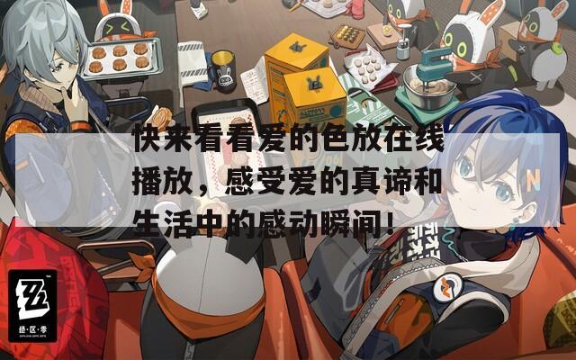 快来看看爱的色放在线播放，感受爱的真谛和生活中的感动瞬间！