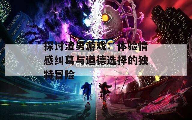 探讨渣男游戏：体验情感纠葛与道德选择的独特冒险