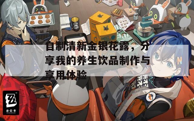 自制清新金银花露，分享我的养生饮品制作与享用体验